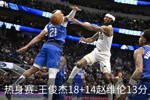 热身赛-王俊杰18+14赵维伦13分 中国男篮险胜FMP拉德尼基